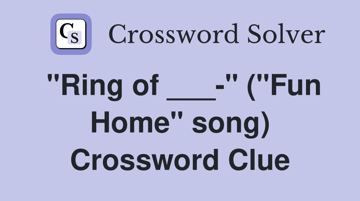 "Ring of ___-" ("Fun Home" song) Crossword Clue
