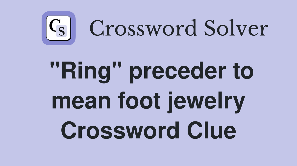 "Ring" preceder to mean foot jewelry Crossword Clue