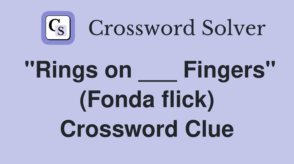 "Rings on ___ Fingers" (Fonda flick) Crossword Clue