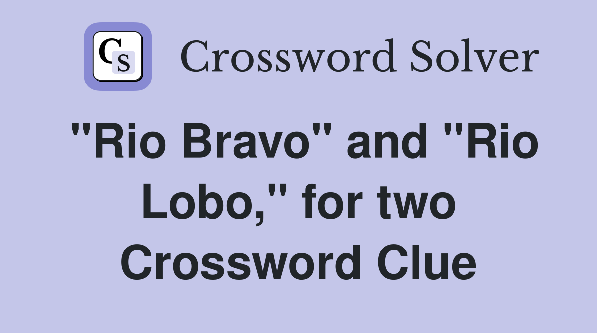 "Rio Bravo" and "Rio Lobo," for two Crossword Clue