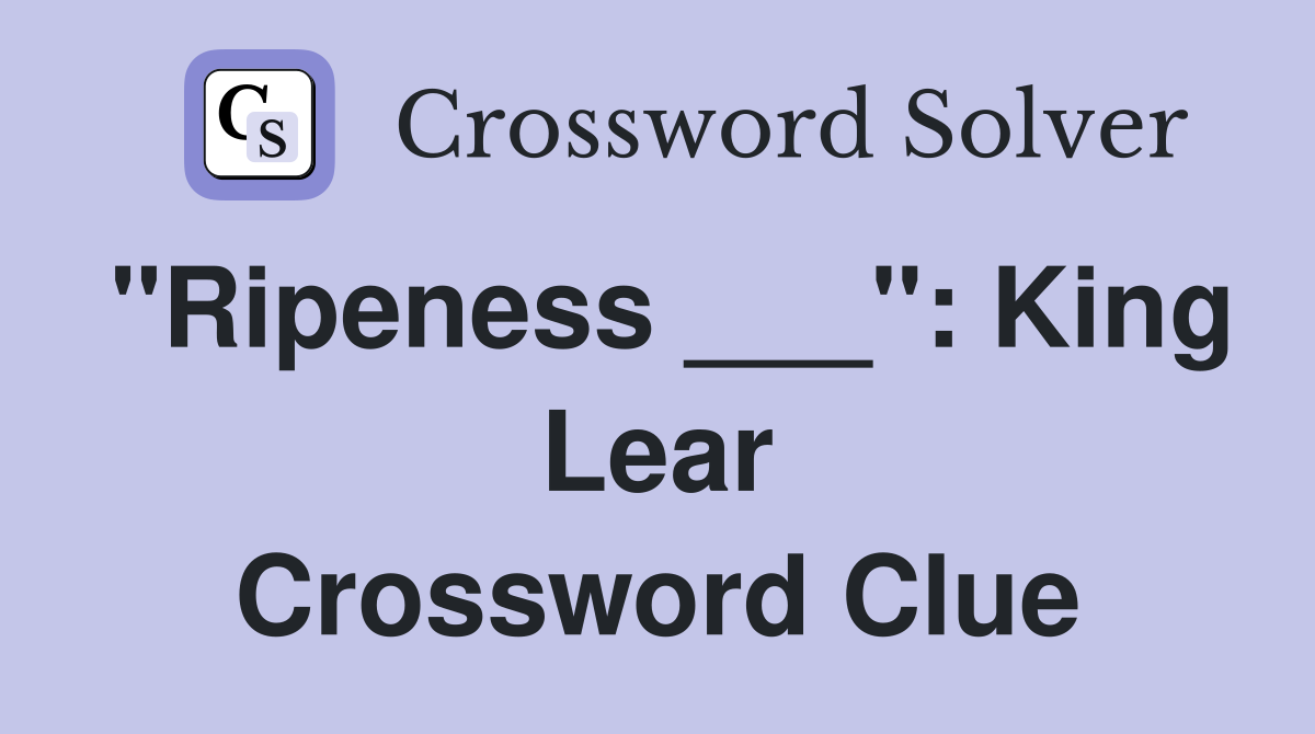 "Ripeness ___": King Lear Crossword Clue
