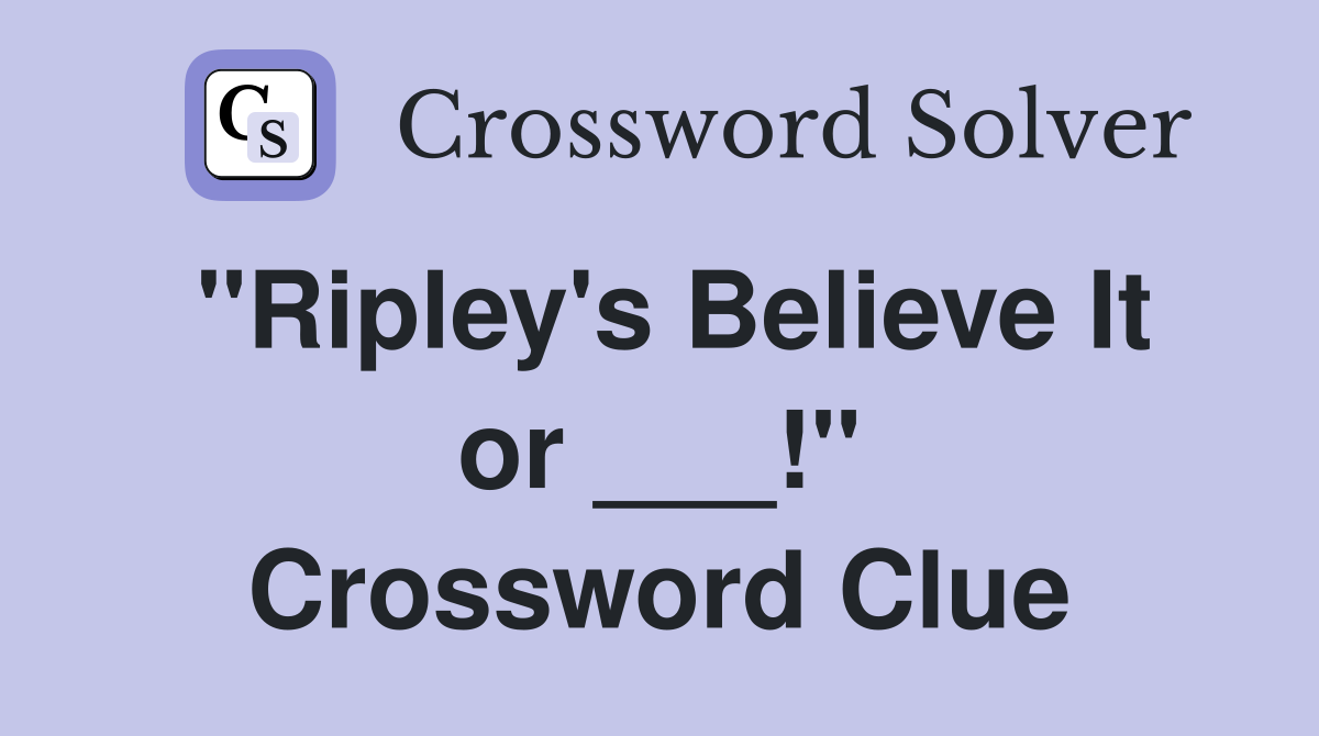 "Ripley's Believe It or ___!" Crossword Clue