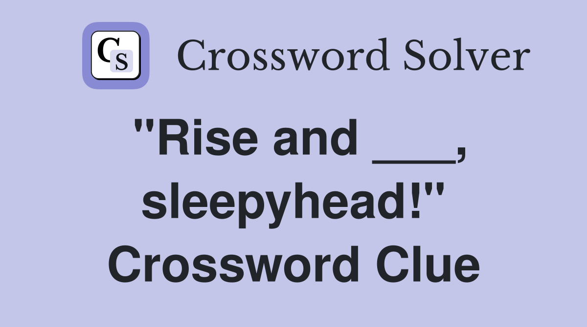 "Rise and ___, sleepyhead!" Crossword Clue