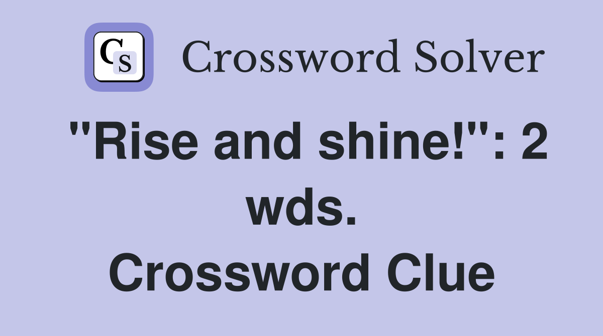 "Rise and shine!": 2 wds. Crossword Clue