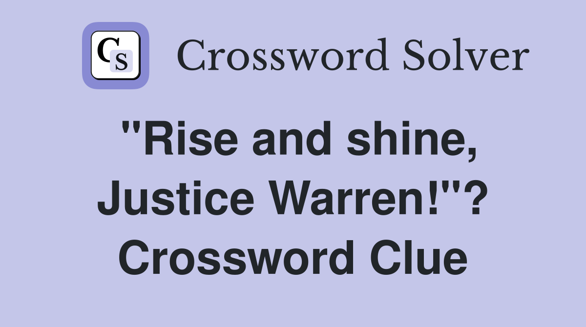"Rise and shine, Justice Warren!"? Crossword Clue