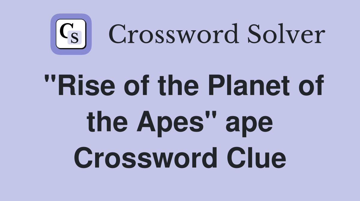 "Rise of the Planet of the Apes" ape Crossword Clue