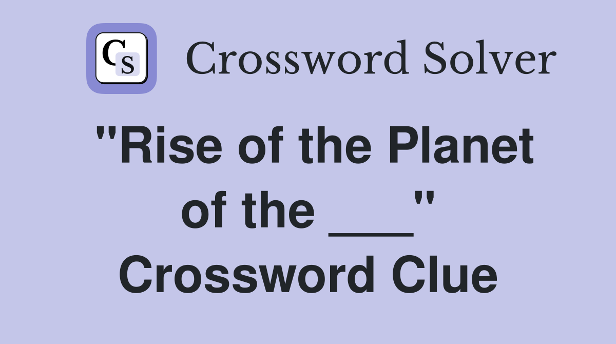 "Rise of the Planet of the ___" Crossword Clue