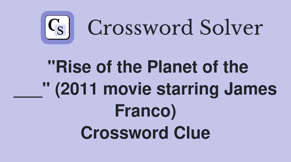 "Rise of the Planet of the ___" (2011 movie starring James Franco) Crossword Clue