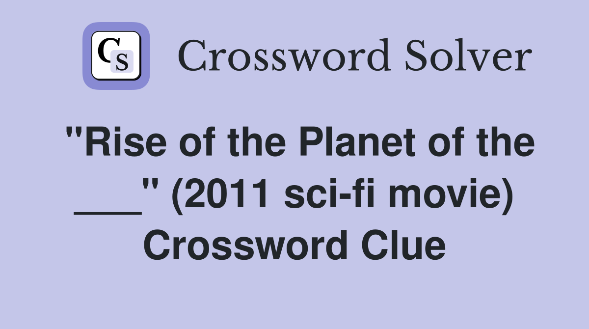 "Rise of the Planet of the ___" (2011 sci-fi movie) Crossword Clue