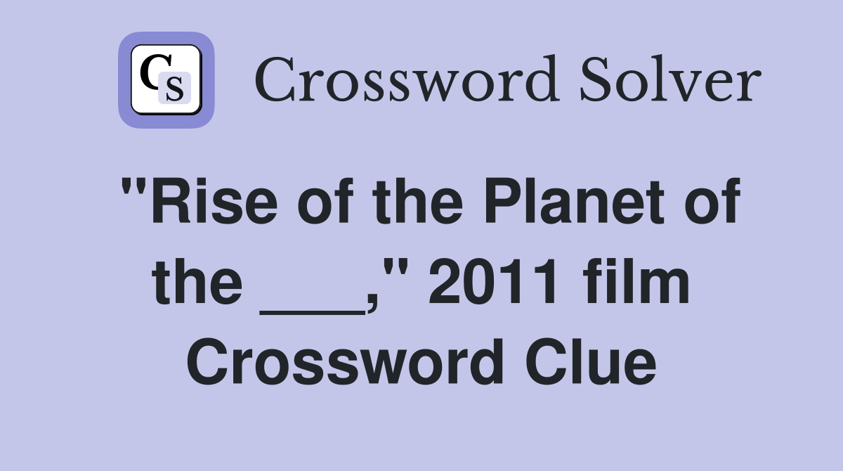 "Rise of the Planet of the ___," 2011 film Crossword Clue