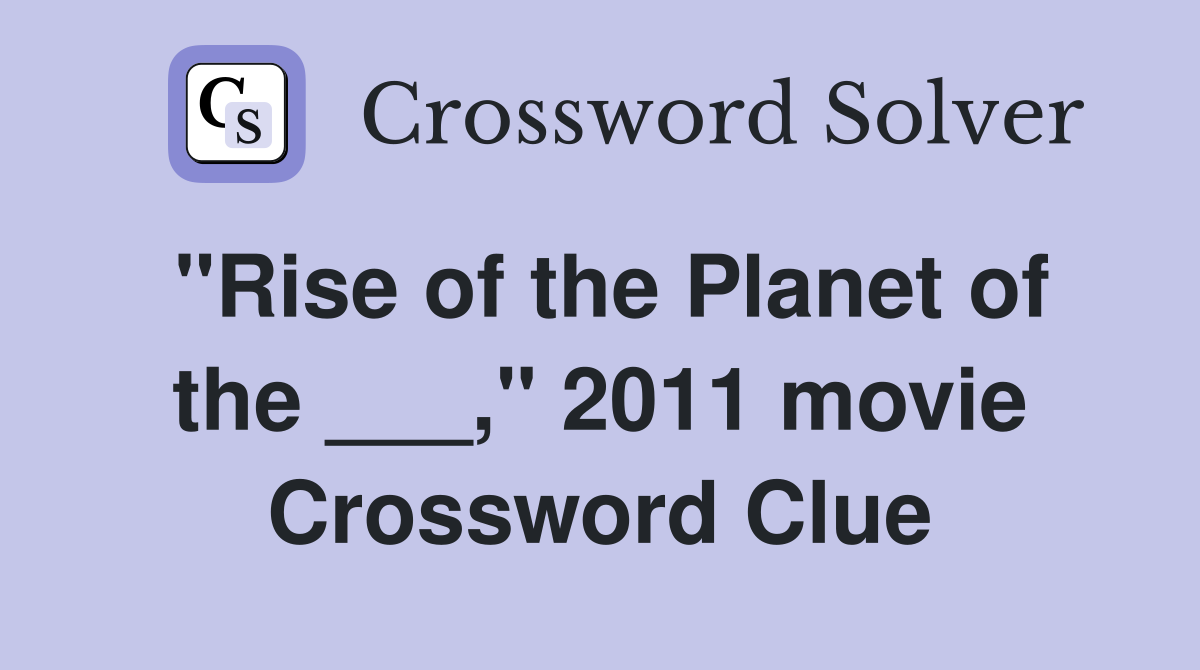 "Rise of the Planet of the ___," 2011 movie Crossword Clue