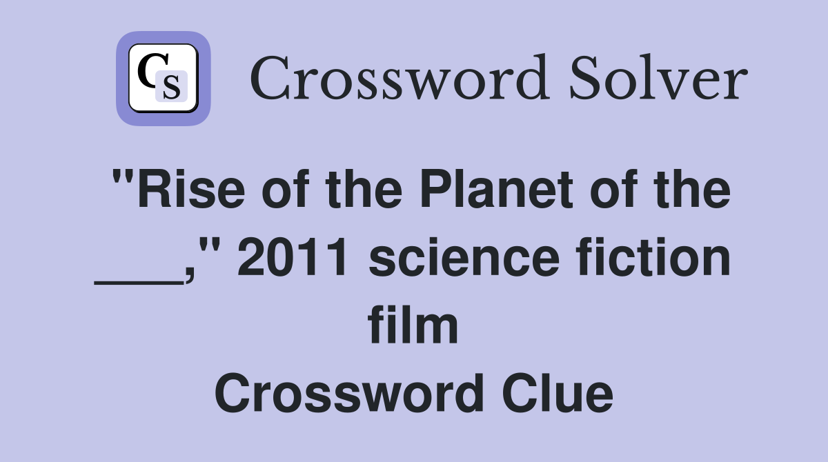 "Rise of the Planet of the ___," 2011 science fiction film Crossword Clue