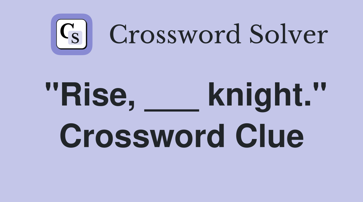 "Rise, ___ knight." Crossword Clue