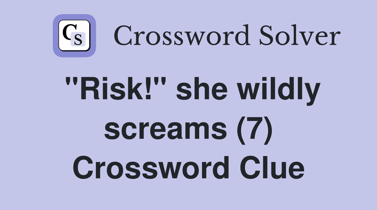"Risk!" she wildly screams (7) Crossword Clue