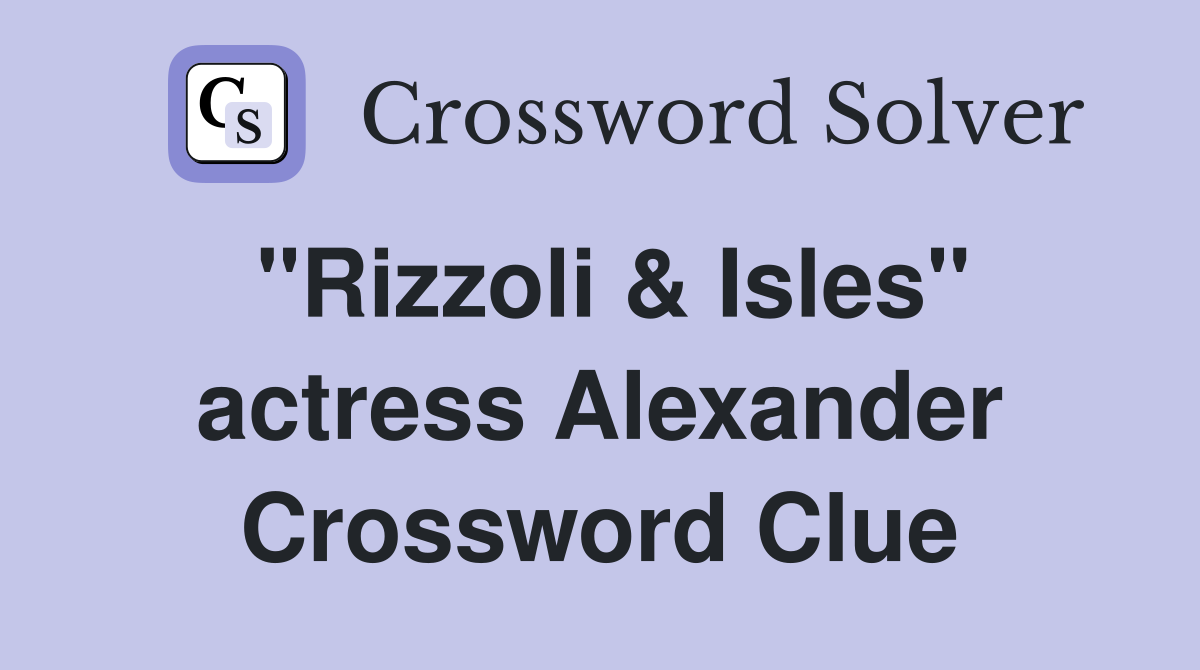 "Rizzoli & Isles" actress Alexander Crossword Clue