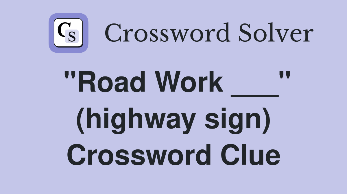 "Road Work ___" (highway sign) Crossword Clue