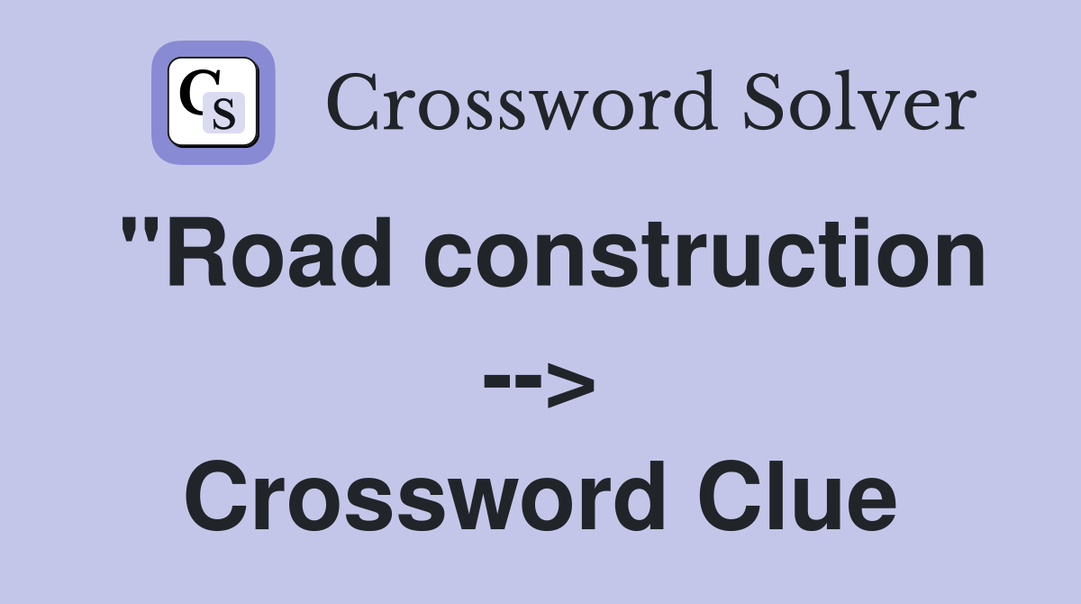 "Road construction --> Crossword Clue