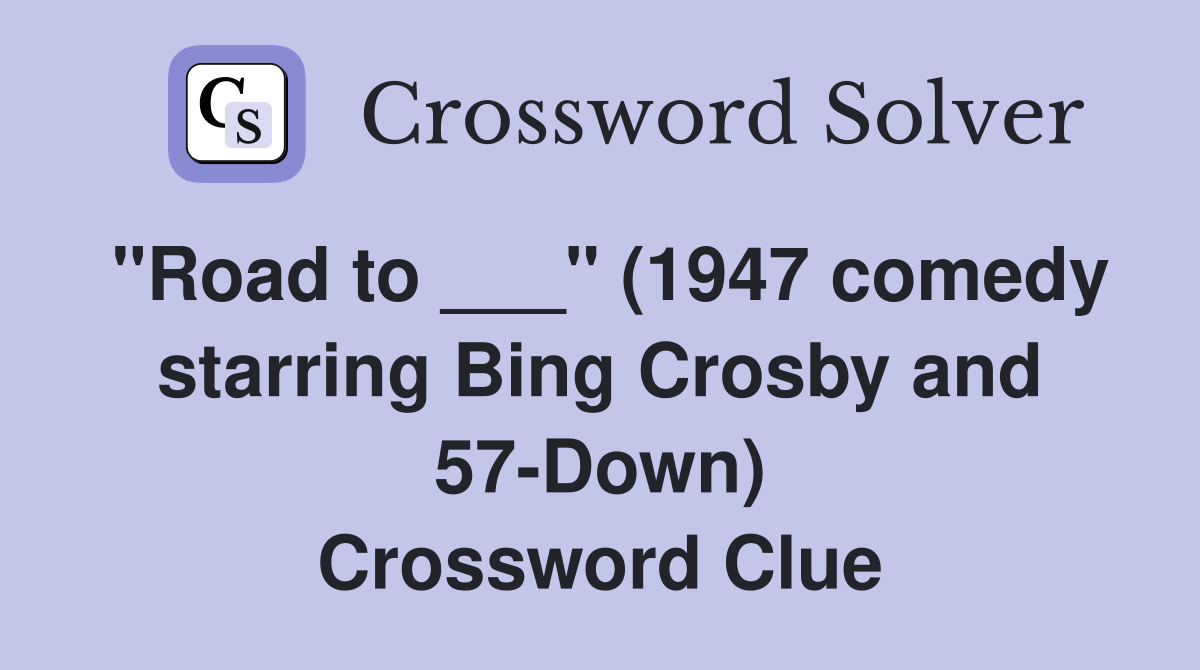 "Road to ___" (1947 comedy starring Bing Crosby and 57-Down) Crossword Clue