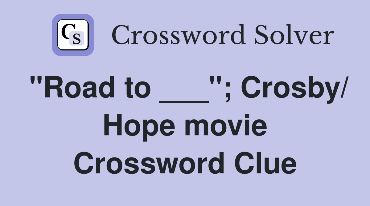 "Road to ___"; Crosby/ Hope movie Crossword Clue