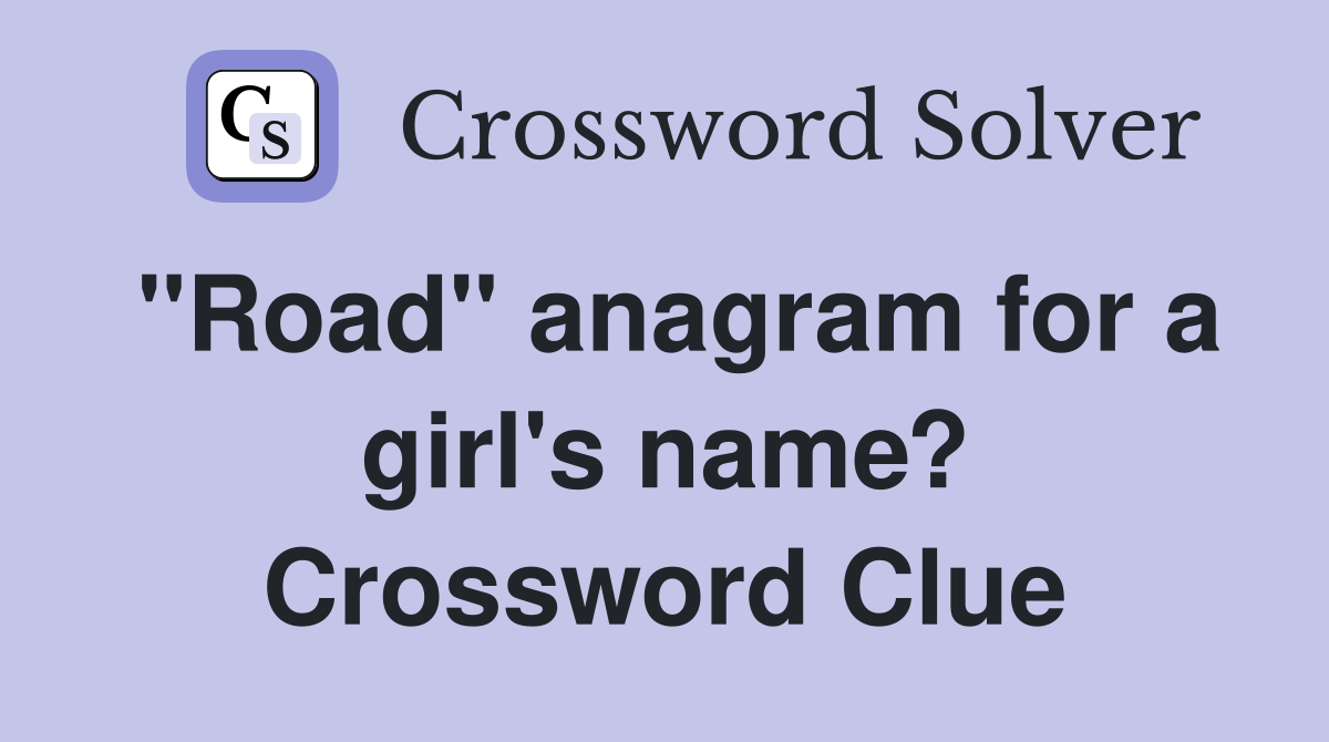 "Road" anagram for a girl's name? Crossword Clue