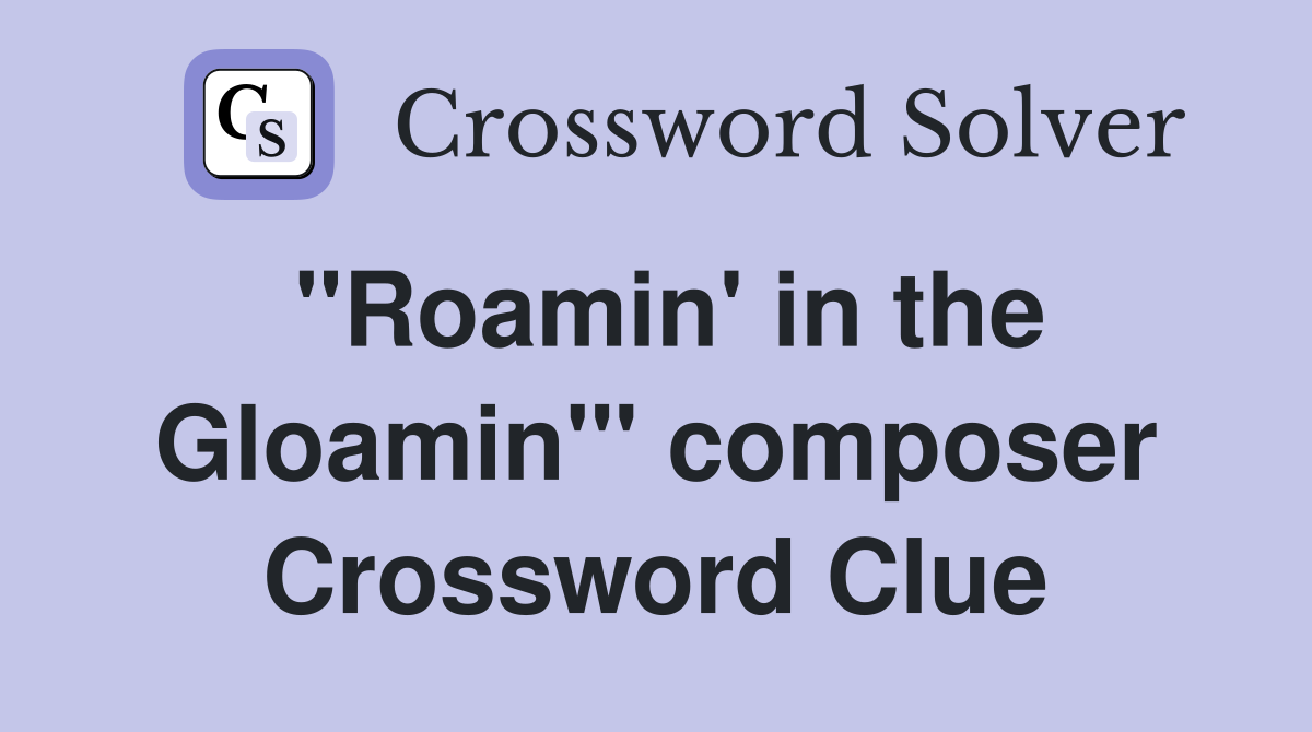 "Roamin' in the Gloamin'" composer Crossword Clue