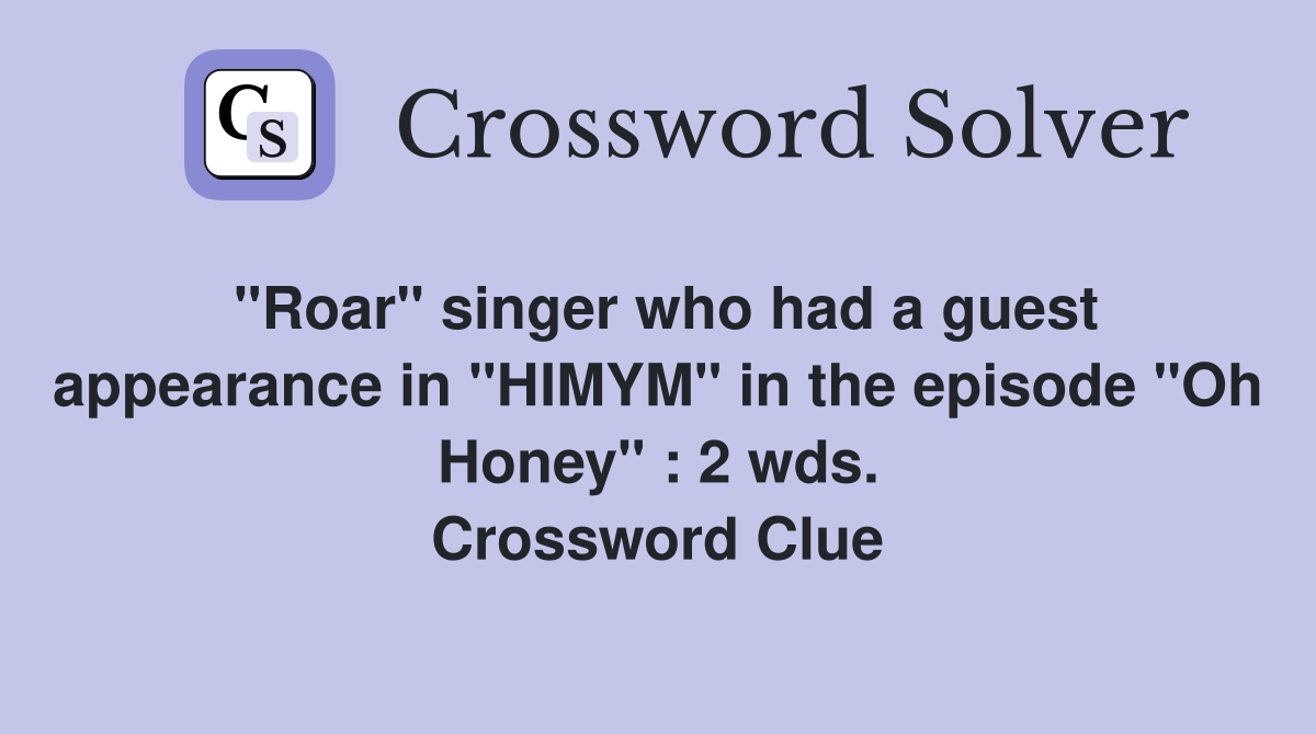 "Roar" singer who had a guest appearance in "HIMYM" in the episode "Oh Honey" : 2 wds. Crossword Clue