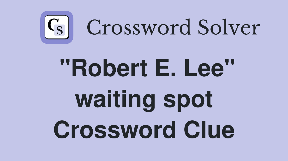 "Robert E. Lee" waiting spot Crossword Clue