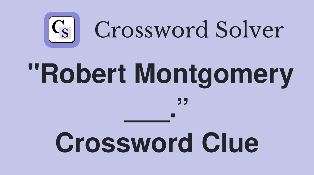 "Robert Montgomery ___.” Crossword Clue