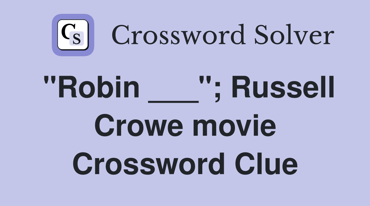 "Robin ___"; Russell Crowe movie Crossword Clue