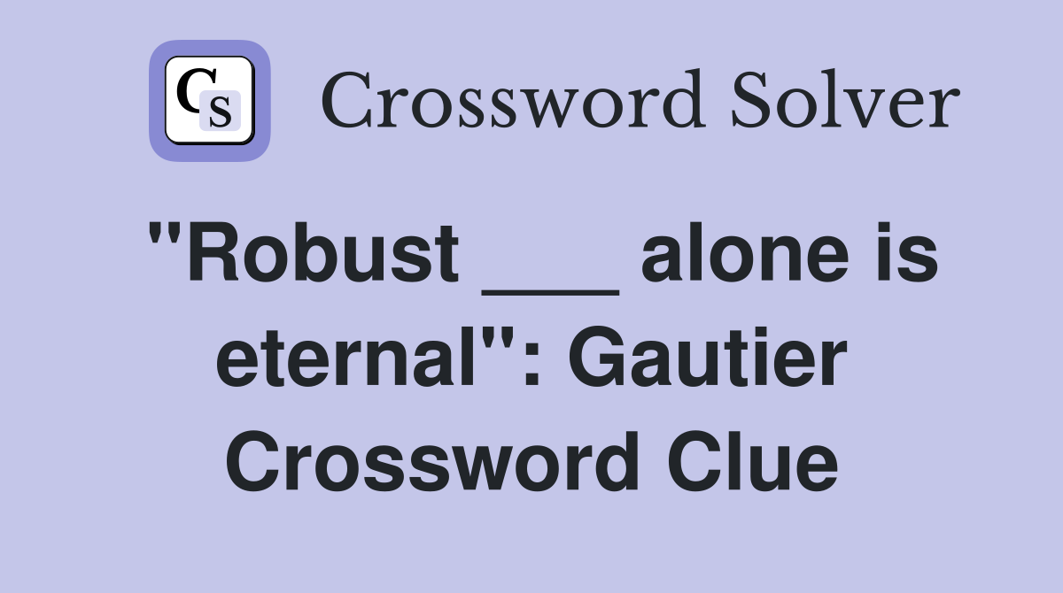 "Robust ___ alone is eternal": Gautier Crossword Clue