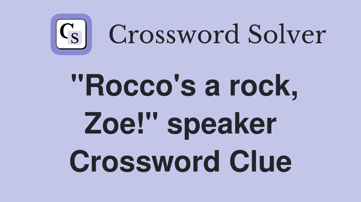 "Rocco's a rock, Zoe!" speaker Crossword Clue