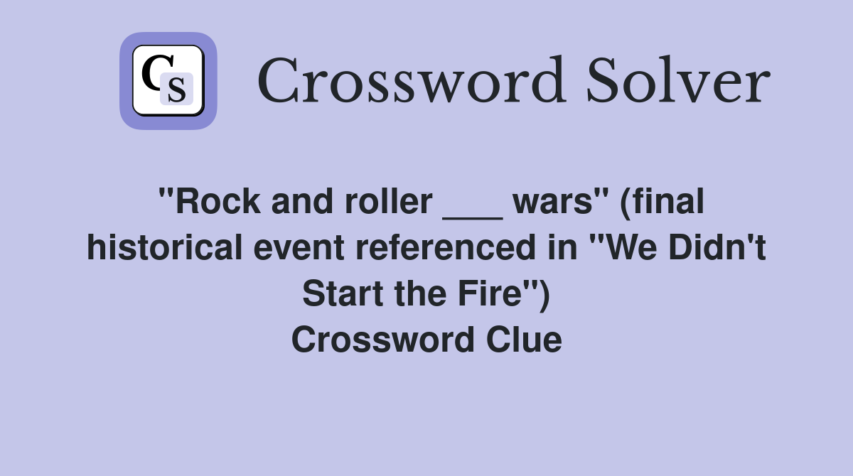 "Rock and roller ___ wars" (final historical event referenced in "We Didn't Start the Fire") Crossword Clue