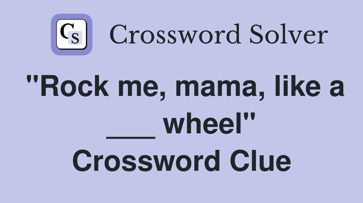 "Rock me, mama, like a ___ wheel" Crossword Clue