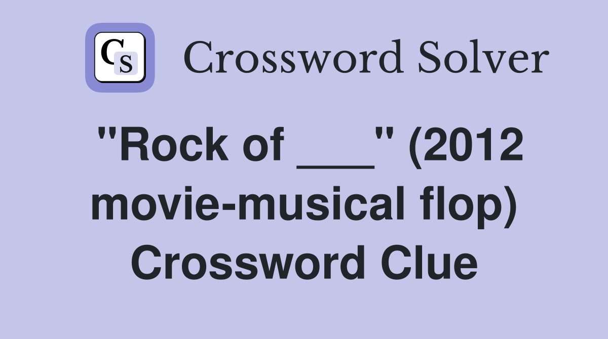 "Rock of ___" (2012 movie-musical flop) Crossword Clue