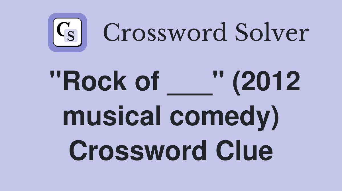 "Rock of ___" (2012 musical comedy) Crossword Clue