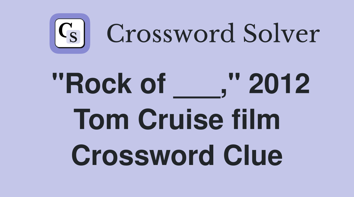"Rock of ___," 2012 Tom Cruise film Crossword Clue
