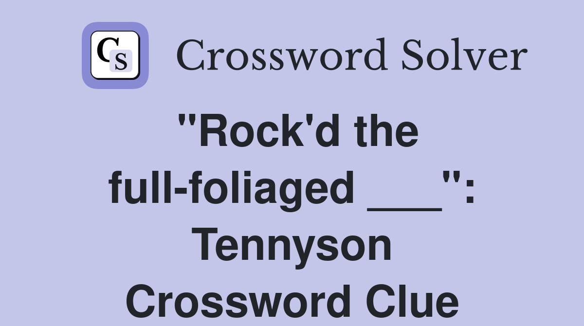 "Rock'd the full-foliaged ___": Tennyson Crossword Clue