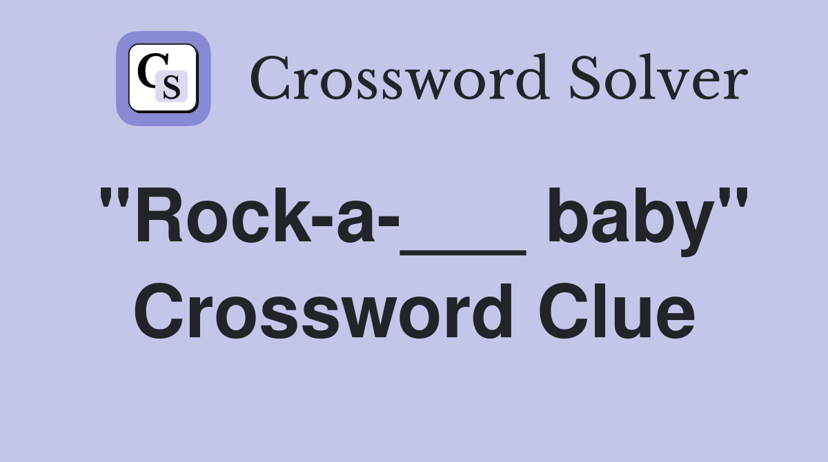 "Rock-a-___ baby" Crossword Clue