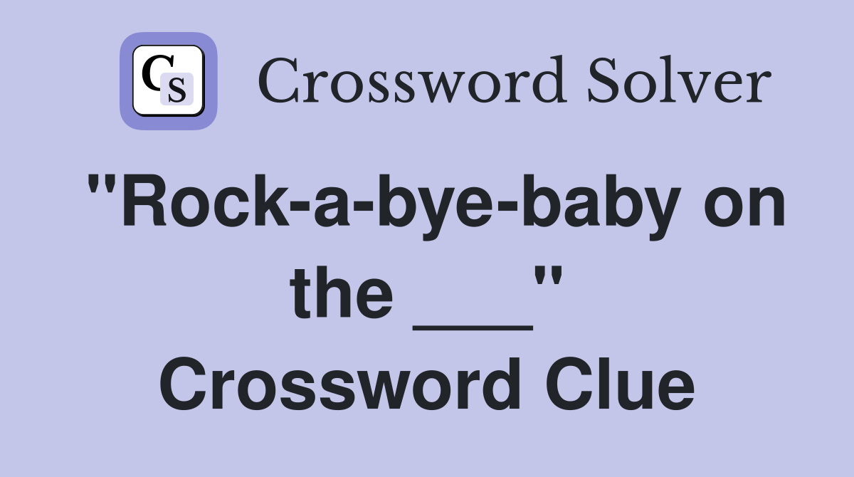 "Rock-a-bye-baby on the ___" Crossword Clue