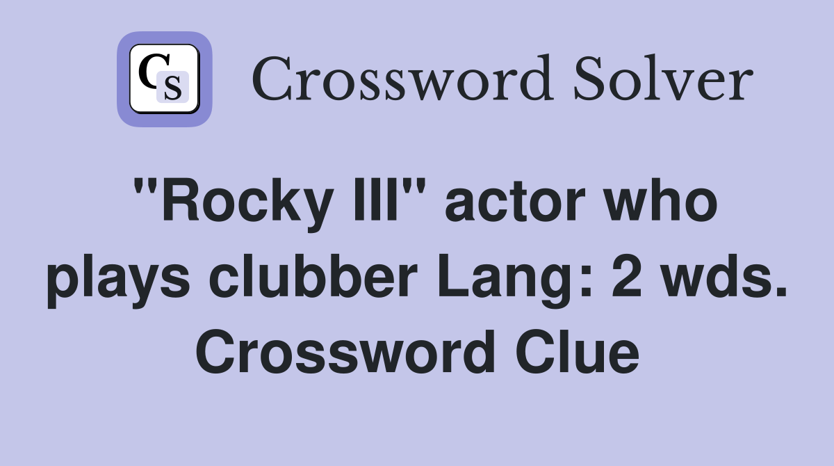 "Rocky III" actor who plays clubber Lang: 2 wds. Crossword Clue