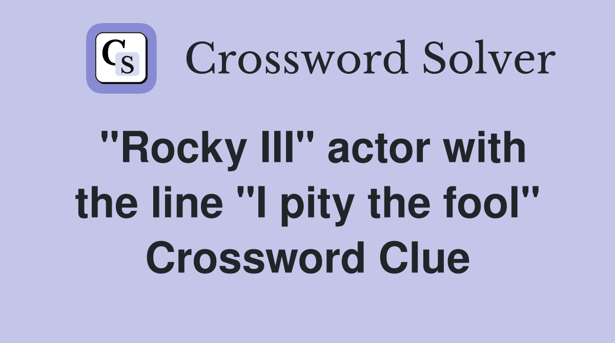 "Rocky III" actor with the line "I pity the fool" Crossword Clue