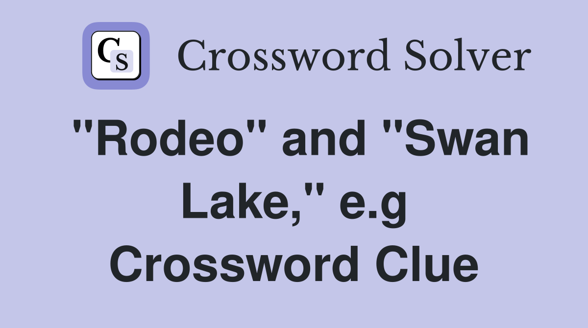 "Rodeo" and "Swan Lake," e.g Crossword Clue