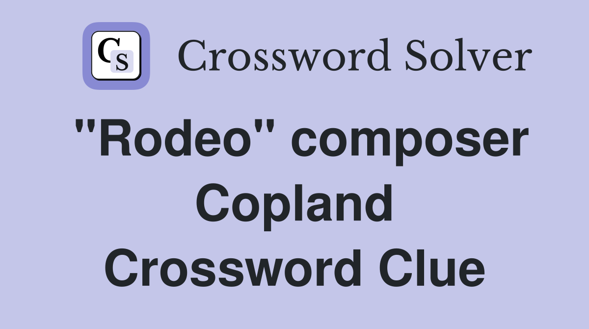 "Rodeo" composer Copland Crossword Clue