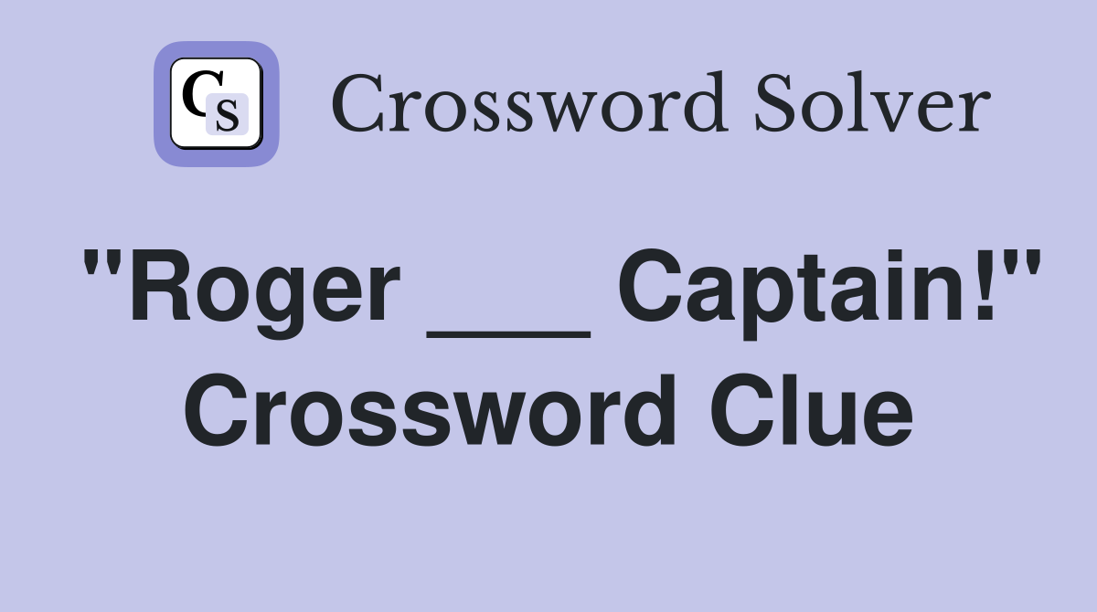 "Roger ___ Captain!" Crossword Clue