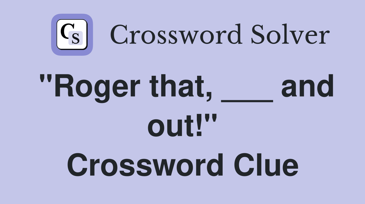 "Roger that, ___ and out!" Crossword Clue