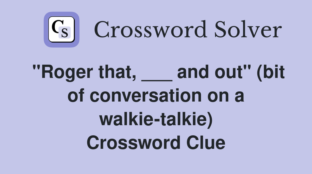 "Roger that, ___ and out" (bit of conversation on a walkie-talkie) Crossword Clue