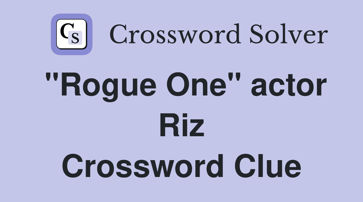 "Rogue One" actor Riz Crossword Clue