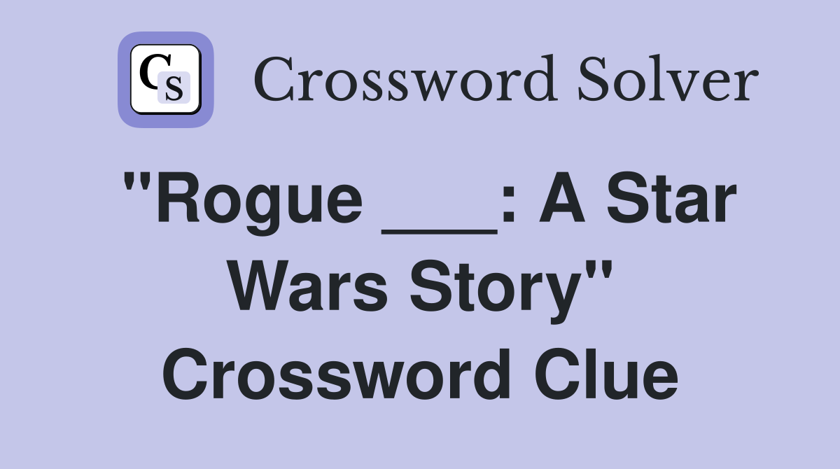 "Rogue ___: A Star Wars Story" Crossword Clue