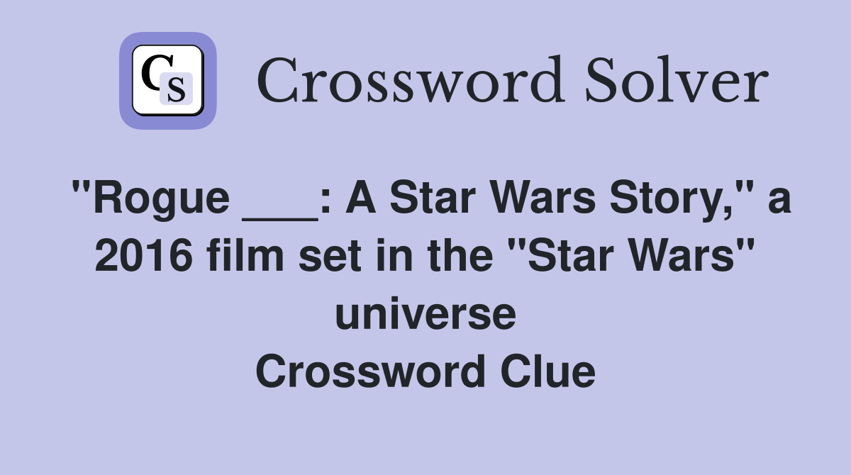 "Rogue ___: A Star Wars Story," a 2016 film set in the "Star Wars" universe Crossword Clue