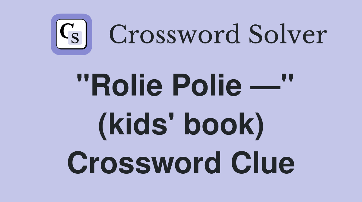 "Rolie Polie —" (kids' book) Crossword Clue